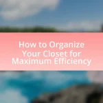 How to Organize Your Closet for Maximum Efficiency