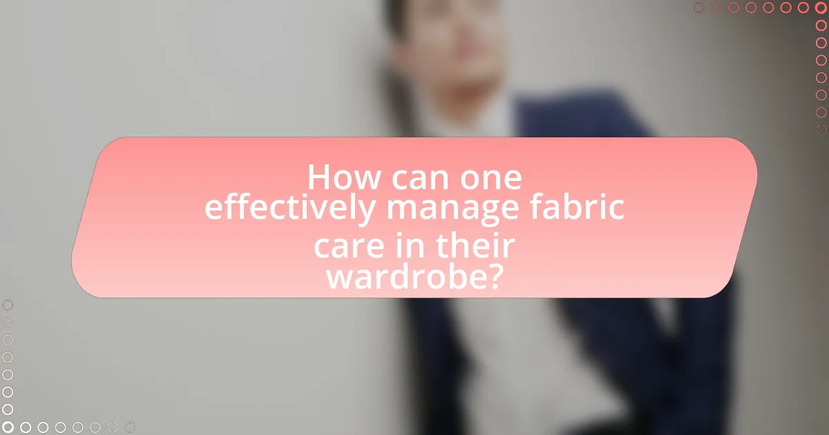 How can one effectively manage fabric care in their wardrobe?