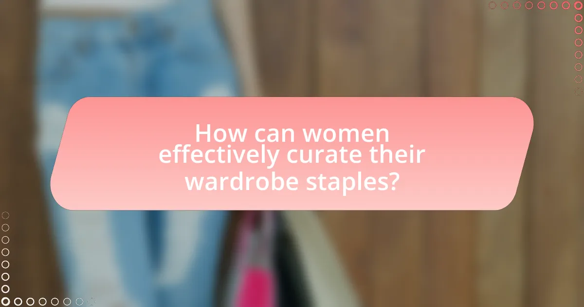 How can women effectively curate their wardrobe staples?