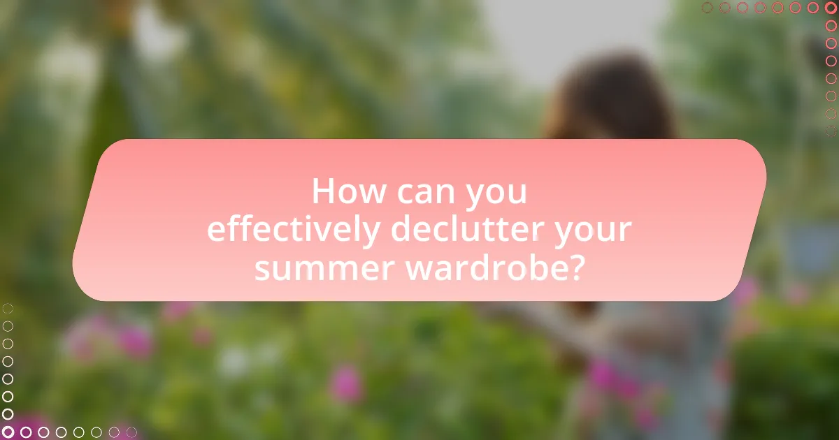 How can you effectively declutter your summer wardrobe?