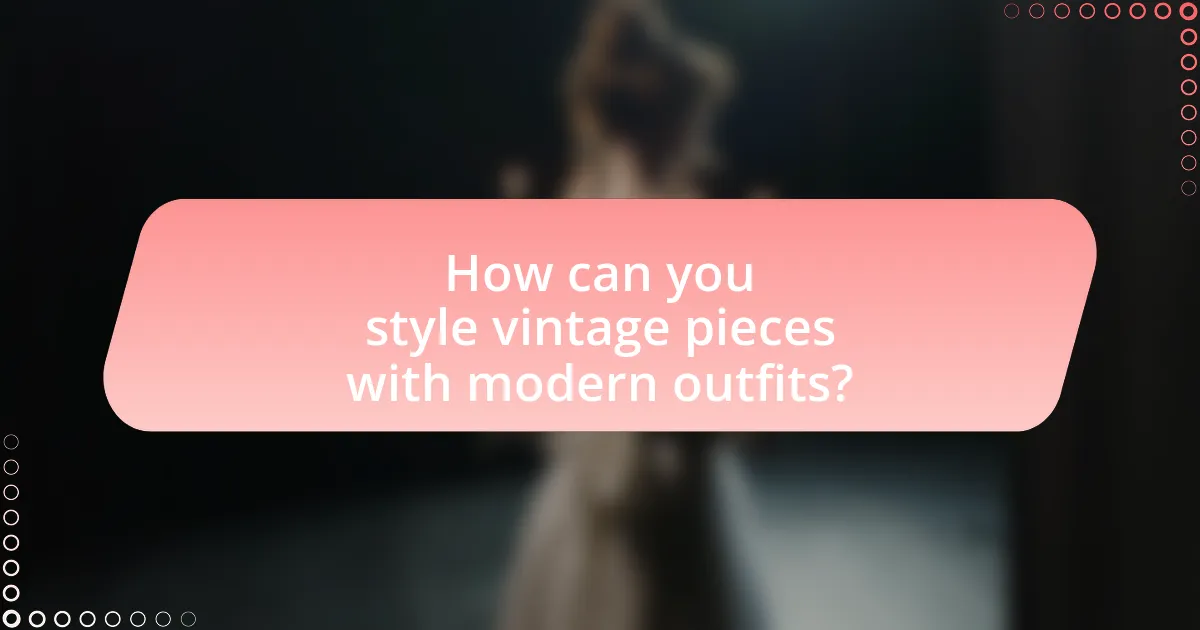 How can you style vintage pieces with modern outfits?