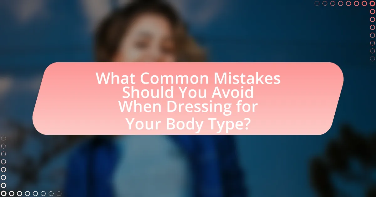 What Common Mistakes Should You Avoid When Dressing for Your Body Type?