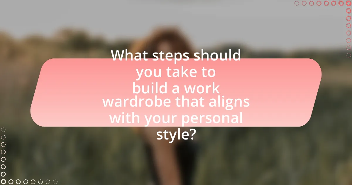 What steps should you take to build a work wardrobe that aligns with your personal style?